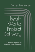 Real-World Project Delivery: A Practical Playbook for Emerging Project Managers B0GFBGX8Z3 Book Cover