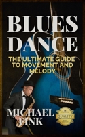 Blues Dance: The Ultimate Guide to Movement and Melody: Master the Art of Blues with Unmatched Expertise and Insight B0DQX93HQB Book Cover