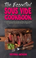 The Essential Sous Vide Cookbook: A Complete Guide With The Best and Most Delicious Meat, Fish, Vegetables And Dessert Recipes For Beginners 1801946302 Book Cover
