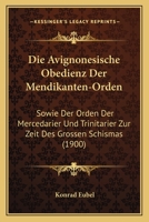 Die Avignonesische Obedienz Der Mendikanten-Orden: Sowie Der Orden Der Mercedarier Und Trinitarier Zur Zeit Des Grossen Schismas (1900) 1168420202 Book Cover