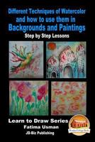 Different Techniques of Watercolor and how to use them in Backgrounds and Paintings - Step by Step Lessons 1530606373 Book Cover