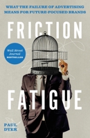 Friction Fatigue: What the Failure of Advertising Means for Future-Focused Brands 1544520778 Book Cover