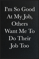 Funny Office Notebook Journal I'm So Good At My Job, Others Want Me To Do Their Job Too: journals to write For Women Men Boss Coworkers Colleagues Students Friends Office Gag Gift 1671562542 Book Cover