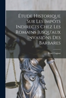 Étude Historique Sur Les Impôts Indirects Chez Les Romains Jusqu'aux Invasions Des Barbares 1016964056 Book Cover