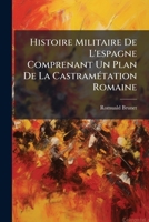 Histoire Militaire De L'espagne Comprenant Un Plan De La Castramétation Romaine: Une Carte De La Nouvelle Division Militaire De L'espagne Et Une ... Au Xix. Siècle ...... 1274738830 Book Cover