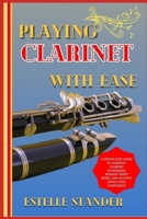 PLAYING CLARINET WITH EASE: A Step-By-Step Guide To Learning Clarinet Techniques, Reading Sheet Music, And Playing Songs With Confidence B0DZFHJXCW Book Cover