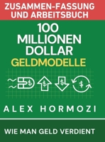 100 Millionen Dollar Geldmodelle Zusammenfassung & Arbeitsbuch: Wie man Geld verdient (Acquisition.com $100M Series) (German Edition) 1972142054 Book Cover