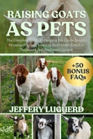 RAISING GOATS AS PETS: The Complete Guide To Keeping Pet Goats: Breeds, Housing, Feeding, Training, And Health Care For Beginners And Backyard Owners B0FJSJK173 Book Cover