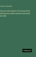 Discorso del sindaco di Cosenza letto nell'apertura delle sessioni autunnali del 1869 (Italian Edition) 3563226970 Book Cover
