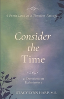 Consider the Time: A Fresh Look at a Timeless Passage: 21 Devotions on Ecclesiastes 3 B0GYJQFPJG Book Cover