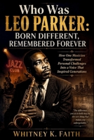 WHO WAS LEO PARKER : BORN DIFFERENT REMEMBERED FOREVER: How One Musician Transformed Personal Challenges Into a Voice That Inspired Generations (Inspirational Music Legend Books) B0HG5K3RW3 Book Cover