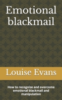 Emotional Blackmail: How to Recognize and Overcome Emotional Blackmail and Manipulation B0BJN5BWDX Book Cover