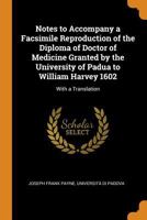 Notes to Accompany a Facsimile Reproduction of the Diploma of Doctor of Medicine Granted by the University of Padua to William Harvey 1602: With a Translation 1018522999 Book Cover