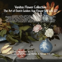 Vanitas Flower Collection: The Art of Dutch Golden Age Flower Still Life 127 B0D345L22G Book Cover