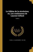 Le Gilblas de la R�volution, Ou Les Confessions de Laurent Giffard, Vol. 3 (Classic Reprint) 1145832741 Book Cover