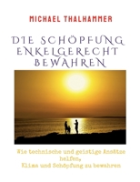 Die Sch?pfung Enkelgerecht Bewahren: Wie technische und geistige Ans?tze helfen, Klima und Sch?pfung zu bewahren 3756292967 Book Cover