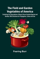 The Field and Garden Vegetables of America; Containing Full Descriptions of Nearly Eleven Hundred Species and Varietes; With Directions for Propagation, Culture and Use. 9369879773 Book Cover
