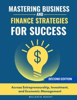 MASTERING BUSINESS AND FINANCE STRATEGIES FOR SUCCESS: Across Entrepreneurship, Investment, and Economic Management B0F4PN7WWF Book Cover