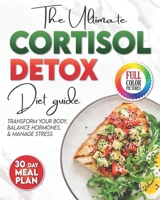 The Cortisol Detox Diet Plan: The Ultimate Diet Guide to Manage Stress, Balance Hormones, and Transform Your Body. 30 Day Meal Plan Included. B0DWJM492Q Book Cover