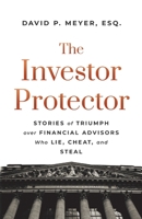 The Investor Protector: Stories of Triumph over Financial Advisors Who Lie, Cheat, and Steal 1544517335 Book Cover