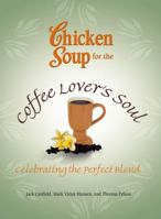 Chicken Soup for the Coffee Lovers Soul: Celebrating the Perfect Blend 0757306292 Book Cover