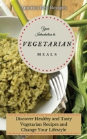 Your Introduction to Vegetarian Meals: Discover Healthy and Tasty Vegetarian Recipes and Change Your Lifestyle 1802692819 Book Cover