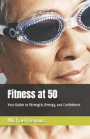 Fitness at 50: Your Guide to Strength, Energy, and Confidence (Active Ageing) B0FHQS8DF2 Book Cover