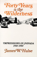Forty Years In The Wilderness: Impressions Of Nevada, 1940-1980 (Nevada Studies in History and Political Science) 0874170990 Book Cover