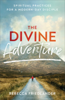 The Divine Adventure: Spiritual Practices for a Modern-Day Disciple 0801093848 Book Cover