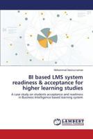 BI based LMS system readiness & acceptance for higher learning studies: A case study on students acceptance and readiness in Business Intelligence based learning system 3659770639 Book Cover