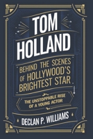 Tom Holland: Behind the Scenes of Hollywood’s Brightest Star-The Unstoppable Rise of a Young Actor B0DVGS8W7R Book Cover