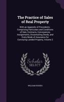 The Practice of Sales of Real Property: With an Appendix of Precedents: Comprising Particulars and Conditions of Sale, Contracts, Conveyances, Assignments, Dissentailing Deeds, and Every Mode of Assur 1357830297 Book Cover