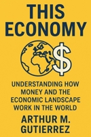 This Economy: Understanding How Money and the Economic Landscape Work in the World B0FLD24XS5 Book Cover