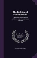 The lighting of school-rooms; a manual for school boards, architects, superintendents and teachers 1145223710 Book Cover