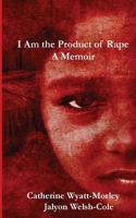 I Am the Product of Rape: A Memoir 0996624201 Book Cover