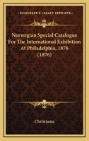 Norwegian Special Catalogue For The International Exhibition At Philadelphia, 1876 1437069649 Book Cover