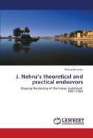 J. Nehru’s theoretical and practical endeavors: Shaping the destiny of the Indian statehood 1947-1964 3844396861 Book Cover