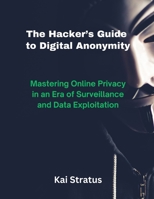 The Hacker’s Guide to Digital Anonymity: Mastering Online Privacy in an Era of Surveillance and Data Exploitation B0DXVT4YGB Book Cover
