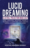 Lucid Dreaming & Astral Projection Made Easy: Guided Mindfulness Meditations, Hypnosis & Techniques To Supercharge Your Conscious Sleeping & Spiritual Awakening Journey 1801343691 Book Cover