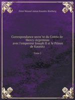 Correspondance Secr�te Du Comte de Mercy Argenteau Avec l'Empereur Joseph II Et Le Prince de Kaunitz; Volume 2 1015917380 Book Cover