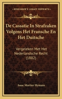 De Cassatie In Strafzaken Volgens Het Fransche En Het Duitsche: Vergeleken Met Het Nederlandsche Recht (1882) 1167473841 Book Cover