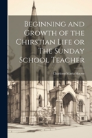 Beginning and Growth of the Chirstian Life or The Sunday School Teacher 102211476X Book Cover