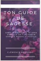 TON GUIDE DE SAGESSE: SANS LA SAGESSE, IL TE SERA DIFFICILE DE T'EN SORTIR DANS CE MONDE SI HOSTILE. (French Edition) B089M1H8MF Book Cover