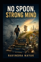 No Spoon, Strong Mind: A First-Principles Journey from Dependency to Confidence, Decision-Making, and Real-Life Problem Solving B0H232MGDS Book Cover