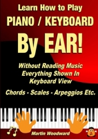 Learn How to Play Piano / Keyboard BY EAR! Without Reading Music: Everything Shown In Keyboard View Chords - Scales - Arpeggios Etc. 132640847X Book Cover