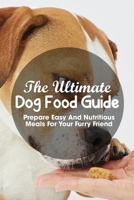 The Ultimate Dog Food Guide Prepare Easy And Nutritious Meals For Your Furry Friend: Cooking For Your Dog Book B08QVHYQV7 Book Cover