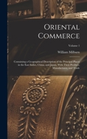 Oriental Commerce; Containing a Geographical Description of the Principal Places in the East Indies, China, and Japan, With Their Produce, Manufactures, and Trade; Volume 1 1018855688 Book Cover