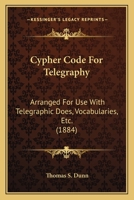Cypher Code For Telegraphy: Arranged For Use With Telegraphic Does, Vocabularies, Etc. 1166436179 Book Cover