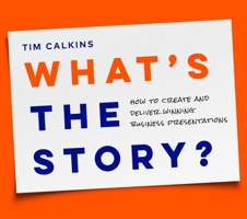 What’s the Story?: How to Create and Deliver Winning Business Presentations 1774587173 Book Cover