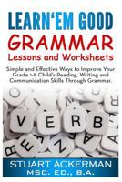 Learn'Em Good -Grammar-: Simple and Effective Ways to Improve Your Grade 1-8 Child's Reading, Writing, and Communication Skills Through Grammar 1451513011 Book Cover